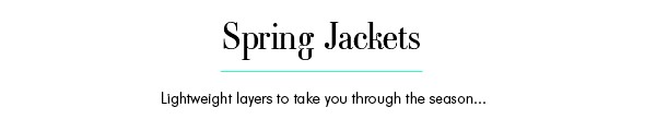 SPRING JACKETS - Lightweight layers to take you through the season...