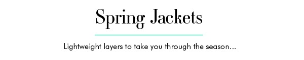 SPRING JACKETS - Lightweight layers to take you through the season...
