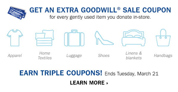 Get an extra Goodwill Sale coupon for 
every gently used item you donate in-store. Earn triple coupons! Ends 
Tuesday, March 21. LEARN MORE.