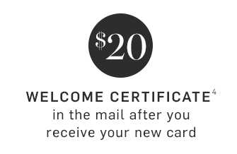 $20 WELCOME CERTIFICATE(4) in the mail after you receive your new card