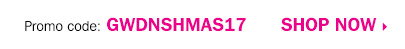 Promo code: GWDNSHMAS17. SHOP NOW.