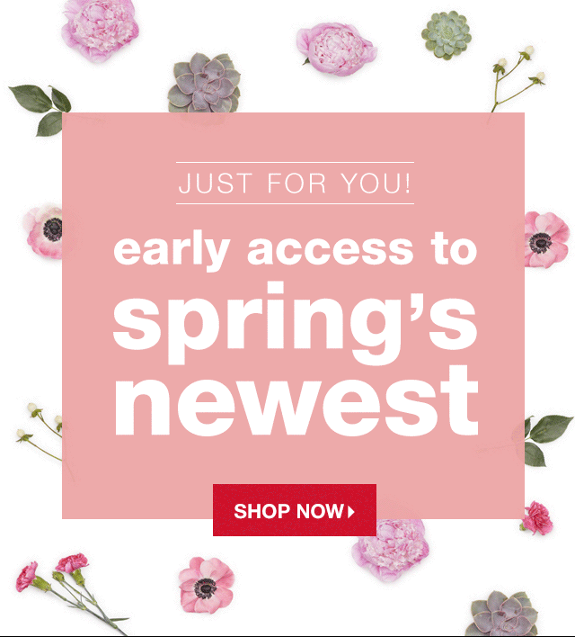 Just for You! Early Access to Spring’s Newest - Shop Now