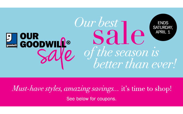 Our Goodwill Sale - our best sale of the season is better than ever! Ends Saturday, April 1. Must-have styles, amazing savings... it's time to shop! See below for coupons.