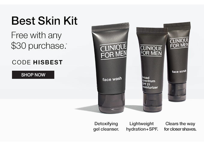 Best Skin Kit Free with any $30 purchase.* 
CODE HISBEST SHOP NOW Detoxifying gel cleanser. Lightweight hydration + 
SPF. Clears the way for closer shaves.