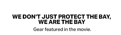 WE DON'T JUST PROTECT THE BAY, WE ARE THE BAY - Gear featured in the movie.