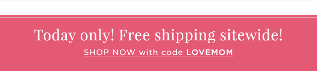 Today only! Free shipping sitewide! - SHOP NOW with code LOVEMOM