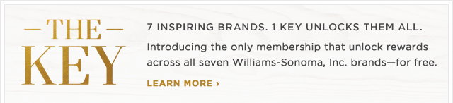 THE KEY - 7 INSPIRING BRANDS. 1 KEY UNLOCKS THEM ALL. - Introducing the only membership that unlock rewards across all seven Williams-Sonoma, Inc. brands—for free. - LEARN MORE ›