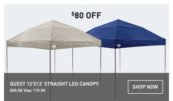 $80 OFF QUEST 12FTX12FT STRAIGHT LEG CANOPY | $99.99 WAS 179.99 | SHOP NOW
