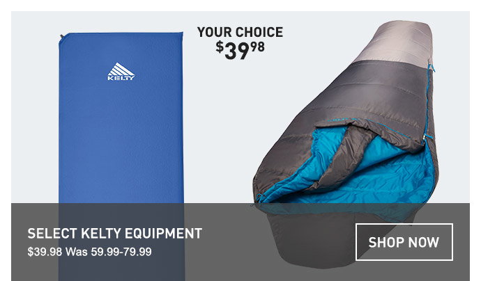 YOU CHOICE $39.98 | SELECT KELTY EQUIPMENT | $39.98 WAS 59.99-79.99 | SHOP NOW
