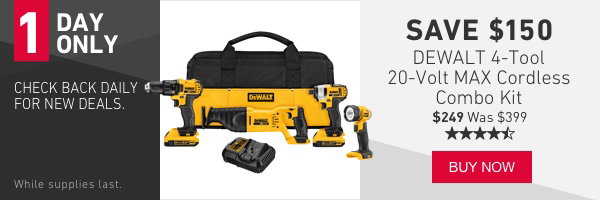 SAVE $150 DEWALT 4-Tool 20-Volt MAX Cordless Combo Kit.  $249 Was $399. 4.5 Stars While supplies last. 1 DAY ONLY. CHECK BACK DAILY FOR NEW DEALS.