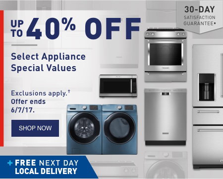 UP TO 40% OFF Select Appliance Special Values. Exclusions apply. Offer ends 6/7/17. FREE NEXT DAY LOCAL DELIVERY. 30-DAY SATISFACTION GUARANTEE.