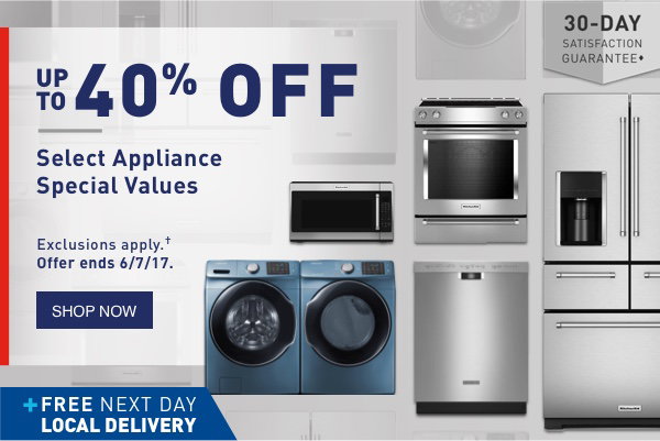 UP TO 40% OFF Select Appliance Special Values. Exclusions apply. Offer ends 6/7/17. FREE NEXT DAY LOCAL DELIVERY. 30-DAY SATISFACTION GUARANTEE.