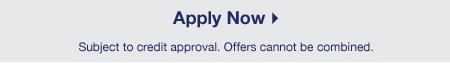 OR 6 MONTHS SPECIAL FINANCING $299 minimum purchase required. Subject to credit approval. Offers cannot be combined.