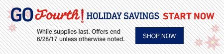 GO Fourth! HOLIDAY SAVINGS START NOW. While supplies last. Offers end 6/28/2017 unless otherwise noted.