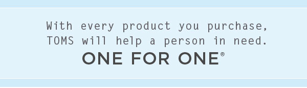 With every product you purchase, TOMS will help a person in need. One for One.