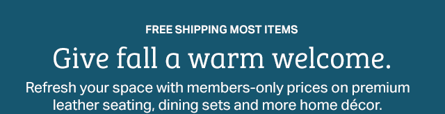 FREE SHIPPING MOST ITEMS | Give fall a warm welcome. Refresh your space with members-only prices on premium leather seating, dining sets and more home décor.