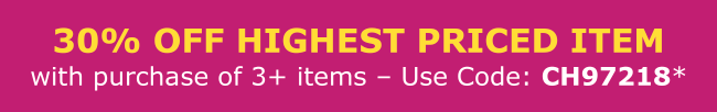 30% off highest priced item with purchase of 3+ items - Use Code: CH97218*