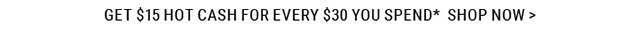 Get $15 Hot Cash for Every $30 You Spend