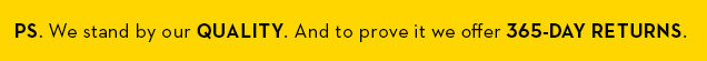 PS. We stand by our quality. And to prove it offer 365-day returns.
