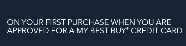 APPLY TODAY AND GET 10% BACK* IN REWARDS ON YOUR FIRST PURCHASE WHEN YOU ARE APPROVED FOR A MY BEST BUY(R) CREDIT CARD