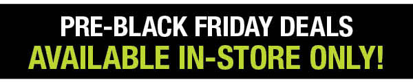 Pre-Black Friday Deals Available In-Store Only!