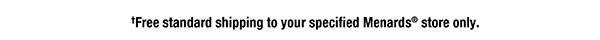 †Free standard shipping to your specified Menards® store only.