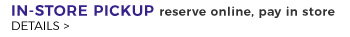 IN-STORE PICKUP reserve online, pay in store DETAILS