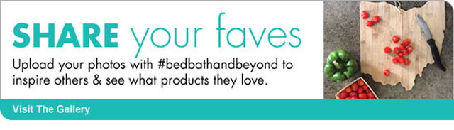 SHARE your faves Upload your photos with #bedbathandbeyond to inspire others & see what products they love. Visit The Gallery