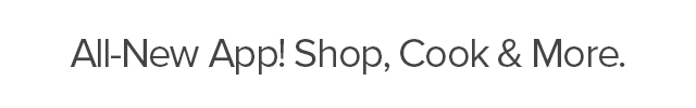 All-New App! Shop, Cook & More.