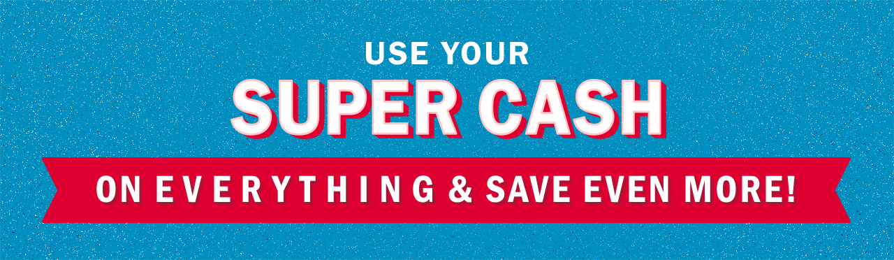 USE YOUR SUPER CASH ON EVERYTHING & SAVE EVEN MORE!