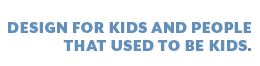 Design for Kids and People That used to be Kids