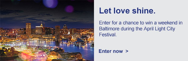 Let love shine. Enter for a chance to win a weekend in Baltimore during the April Light City Festival. [Enter now]