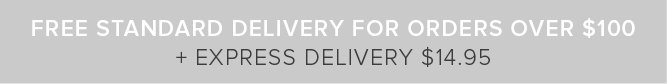 FREE STANDARD DELIVERY FOR ORDERS OVER $100 + Express Delivery $14.95