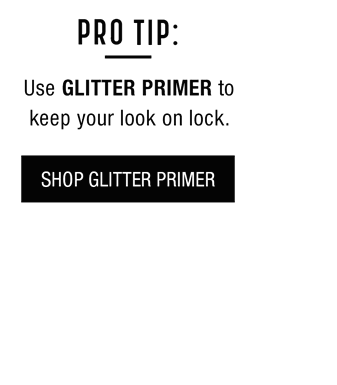 PRO TIP: Use GLITTER PRIMER to keep your look on lock. - SHOP GLITTER PRIMER