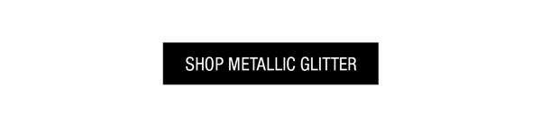 SHOP METALLIC GLITTER