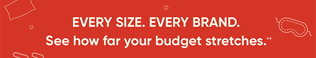 Every Size. Every Brand. See how far your budget stretches.*