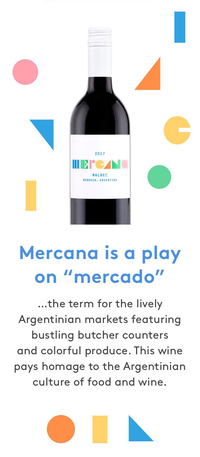 Mercana is a play on mercado...the term for the lively Argentinian markets featuring bustling butcher counters and colorful produce. This wine pays homage to the Argentinian culture of food and wine.