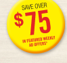 SAVE OVER $75 IN FEATURED WEEKLY AD OFFERS*