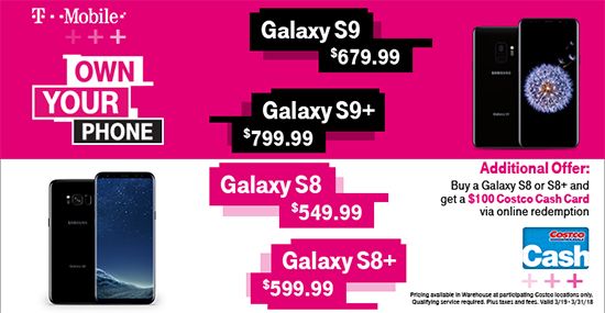 T-Mobile. Samsung Galaxy S9 $679.99, Galaxy S9+ $799.99. Galaxy S8 $549.99, Galaxy S8+ $599.99. Available in participating Costco warehouse locations only. Qualifying service required. Plus taxes and fees. Valid through 3/31/18.