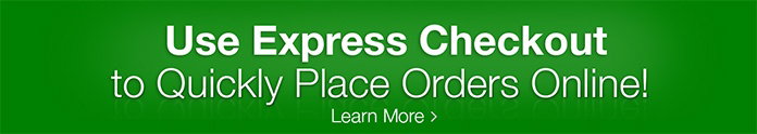 Use Express Checkout to Quickly and Easily Place Orders Online! Learn More