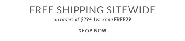 FREE SHIPPING SITEWIDE on orders of $29+ | Use code FREE29 | SHOP NOW