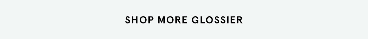 SHOP MORE GLOSSIER