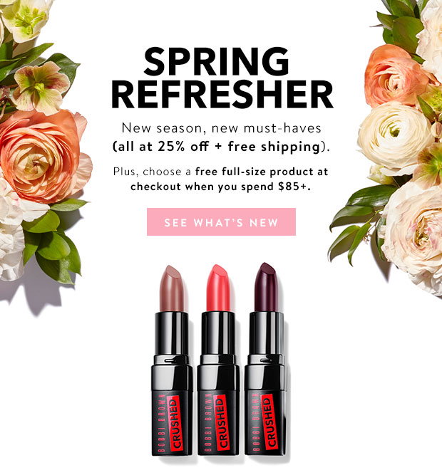 SPRING REFRESHER. New season, new must-haves (all at 25% off + free shipping) Plus, choose a free full-size producr at checkout when you spend $85+