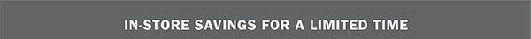 IN-STORE SAVINGS FOR A LIMITED TIME