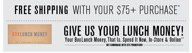 Free Shipping with Your $75 Purchase. Spend Your BoxLunch Money Now, In-Store and Online