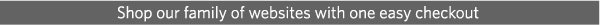 Shop our family of websites with one easy checkout