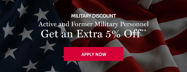 MILITARY DISCOUNT | Active and Former Military Personnel Get an Extra 5% Off** | APPLY NOW >>