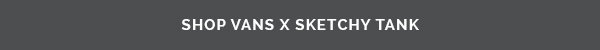 Shop The Featured Vans X Sketchy Tank Capsule While Styles Last | SHOP THE COLLECTION NOW