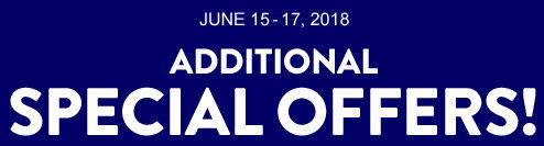 JUNE 15-17, 2018 ADDITIONAL SPECIAL OFFERS!