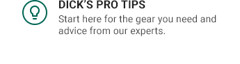 DICK'S PRO TIPS | Start here for the gear you need and advice from our experts.